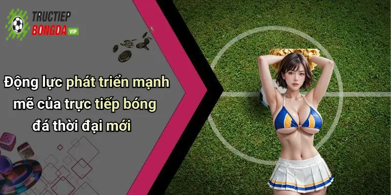 Động lực phát triển mạnh mẽ của trực tiếp bóng đá thời đại mới