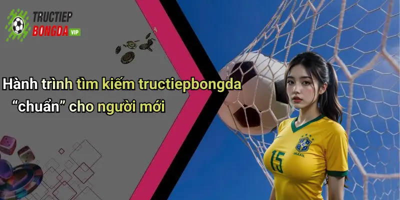 Hành trình tìm kiếm tructiepbongda “chuẩn” cho người mới