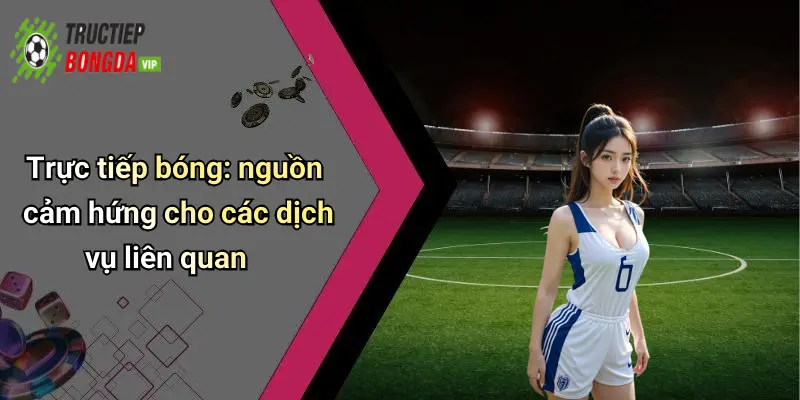Trực tiếp bóng: nguồn cảm hứng cho các dịch vụ liên quan